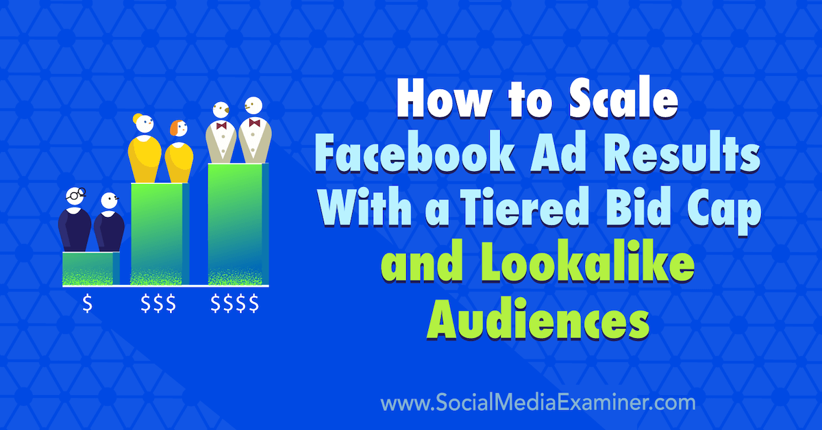 How to Scale Facebook Ad Results With a Tiered Bid Cap and Lookalike Audiences